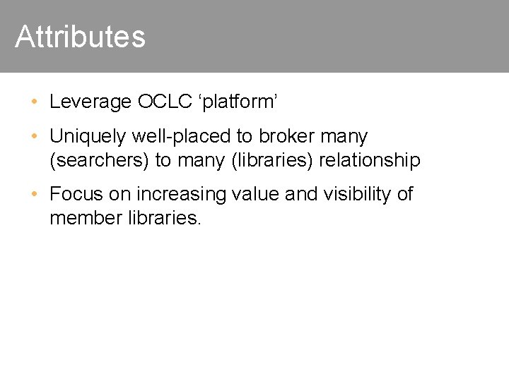 Attributes • Leverage OCLC ‘platform’ • Uniquely well-placed to broker many (searchers) to many