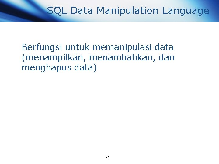 SQL Data Manipulation Language Berfungsi untuk memanipulasi data (menampilkan, menambahkan, dan menghapus data) 21