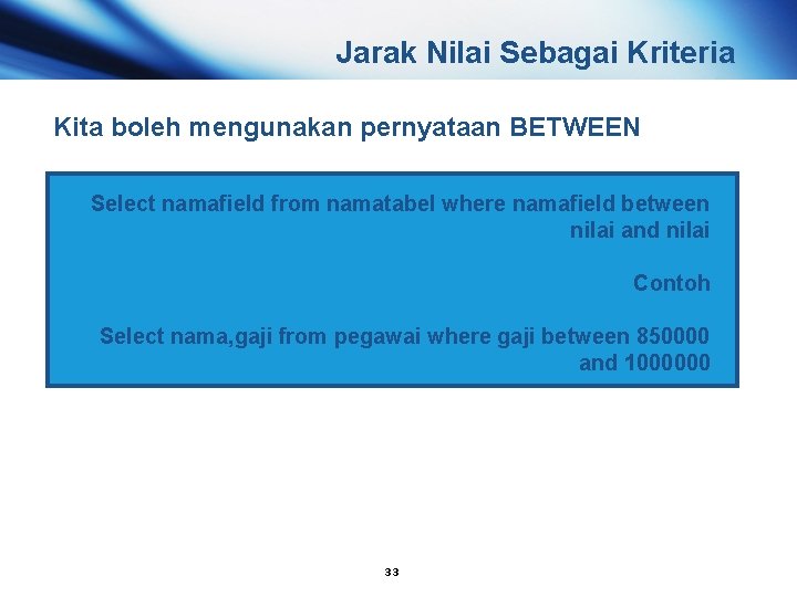 Jarak Nilai Sebagai Kriteria Kita boleh mengunakan pernyataan BETWEEN Select namafield from namatabel where