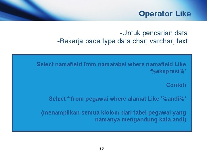 Operator Like -Untuk pencarian data -Bekerja pada type data char, varchar, text Select namafield