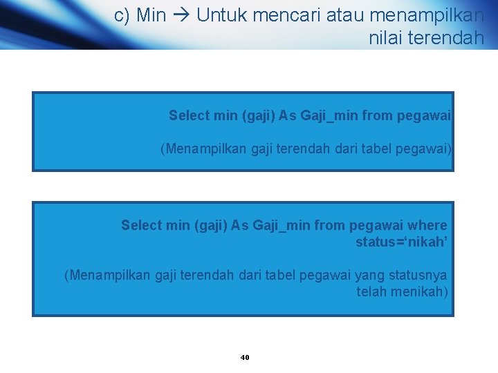 c) Min Untuk mencari atau menampilkan nilai terendah Select min (gaji) As Gaji_min from