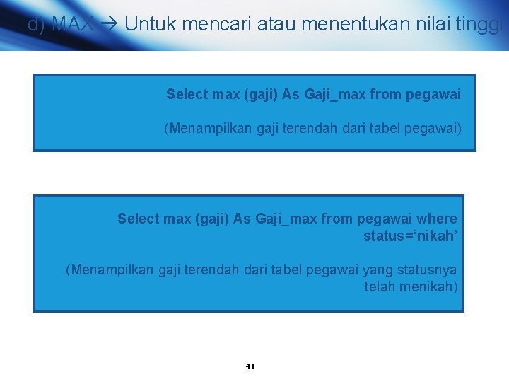 d) MAX Untuk mencari atau menentukan nilai tinggi Select max (gaji) As Gaji_max from