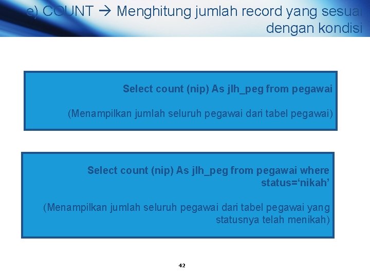 e) COUNT Menghitung jumlah record yang sesuai dengan kondisi Select count (nip) As jlh_peg