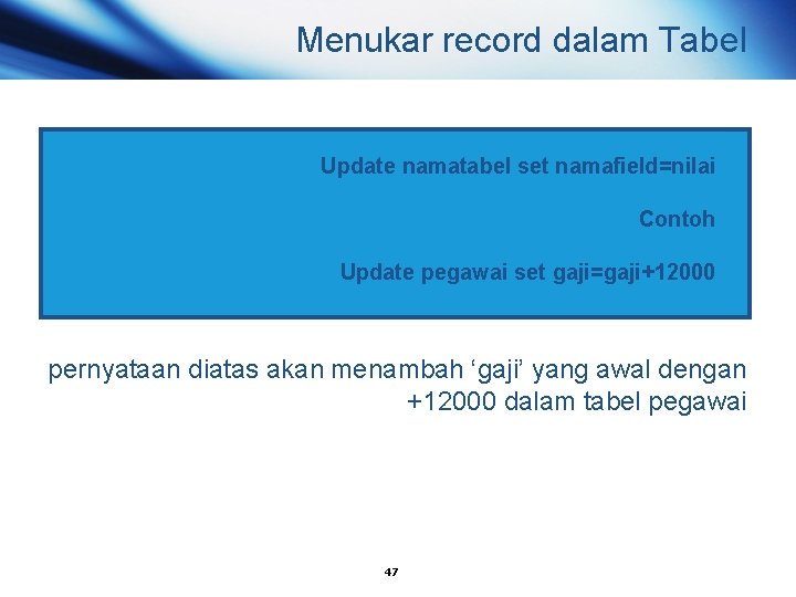 Menukar record dalam Tabel Update namatabel set namafield=nilai Contoh Update pegawai set gaji=gaji+12000 pernyataan