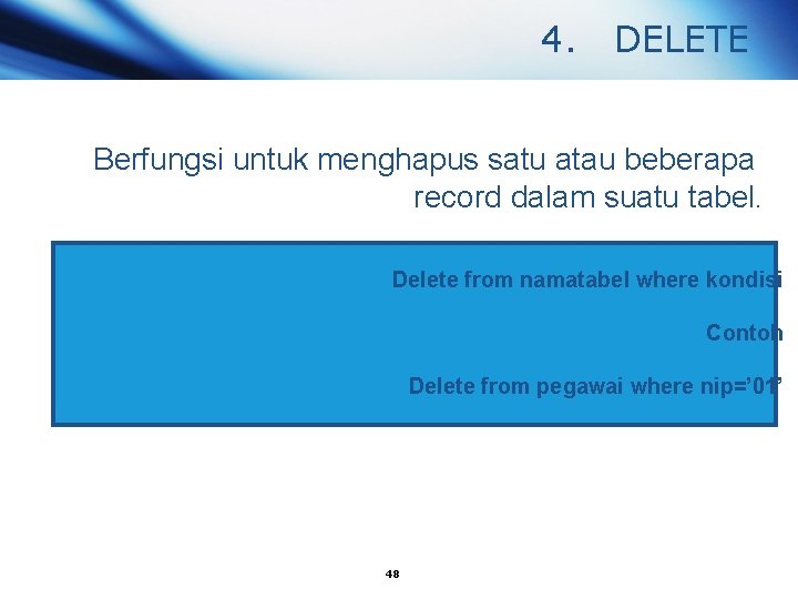 4. DELETE Berfungsi untuk menghapus satu atau beberapa record dalam suatu tabel. Delete from
