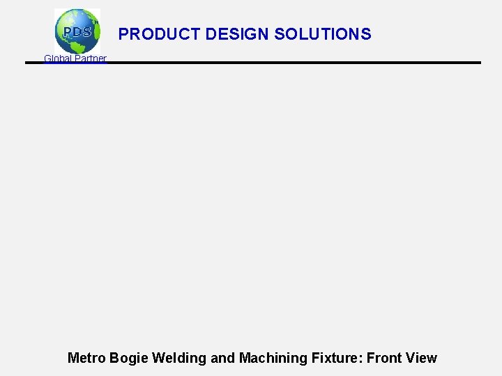 PRODUCT DESIGN SOLUTIONS Global Partner Metro Bogie Welding and Machining Fixture: Front View 