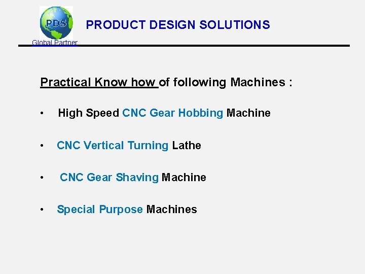 PRODUCT DESIGN SOLUTIONS Global Partner Practical Know how of following Machines : • High