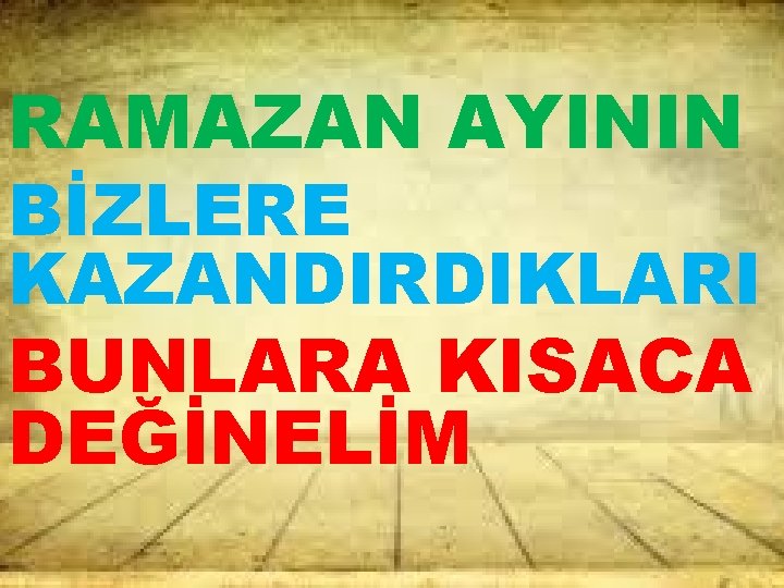 RAMAZAN AYININ BİZLERE KAZANDIRDIKLARI BUNLARA KISACA DEĞİNELİM 