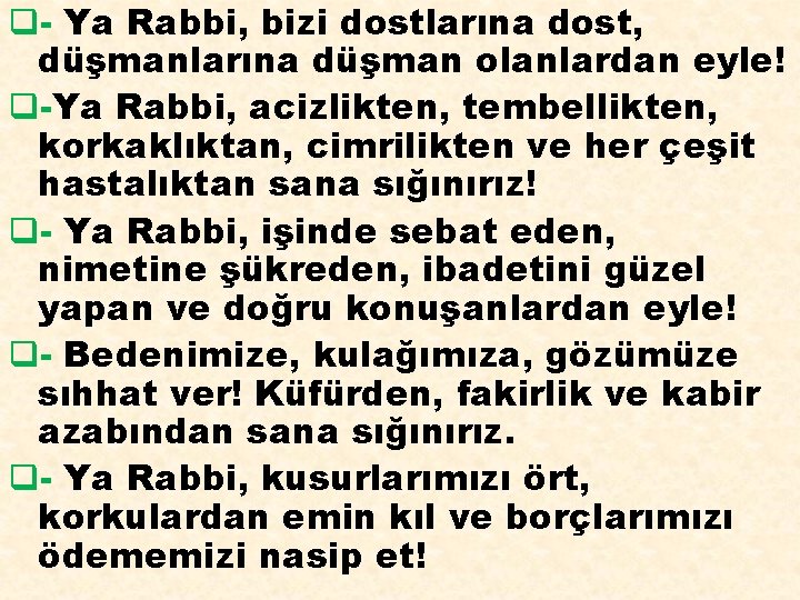 q- Ya Rabbi, bizi dostlarına dost, düşmanlarına düşman olanlardan eyle! q-Ya Rabbi, acizlikten, tembellikten,