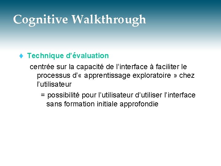 Cognitive Walkthrough t Technique d’évaluation centrée sur la capacité de l’interface à faciliter le