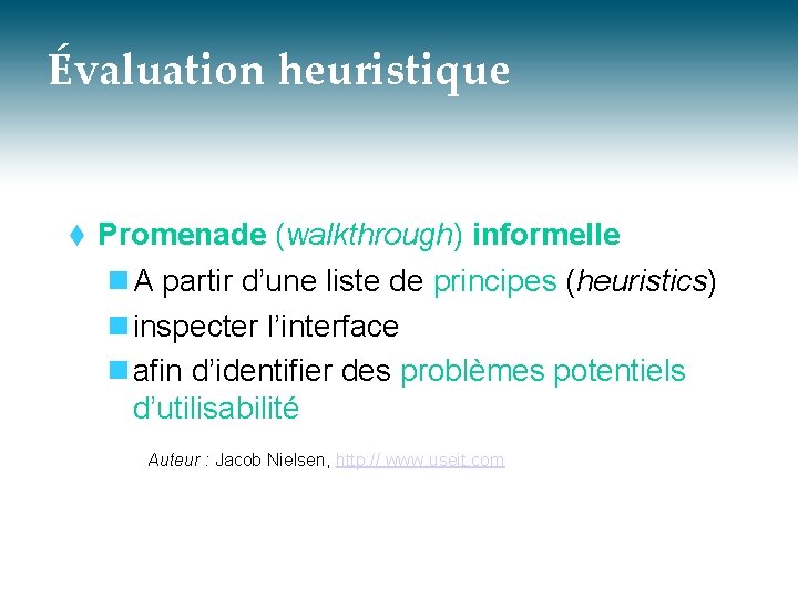 Évaluation heuristique t Promenade (walkthrough) informelle n A partir d’une liste de principes (heuristics)