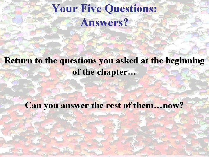 Your Five Questions: Answers? Return to the questions you asked at the beginning of