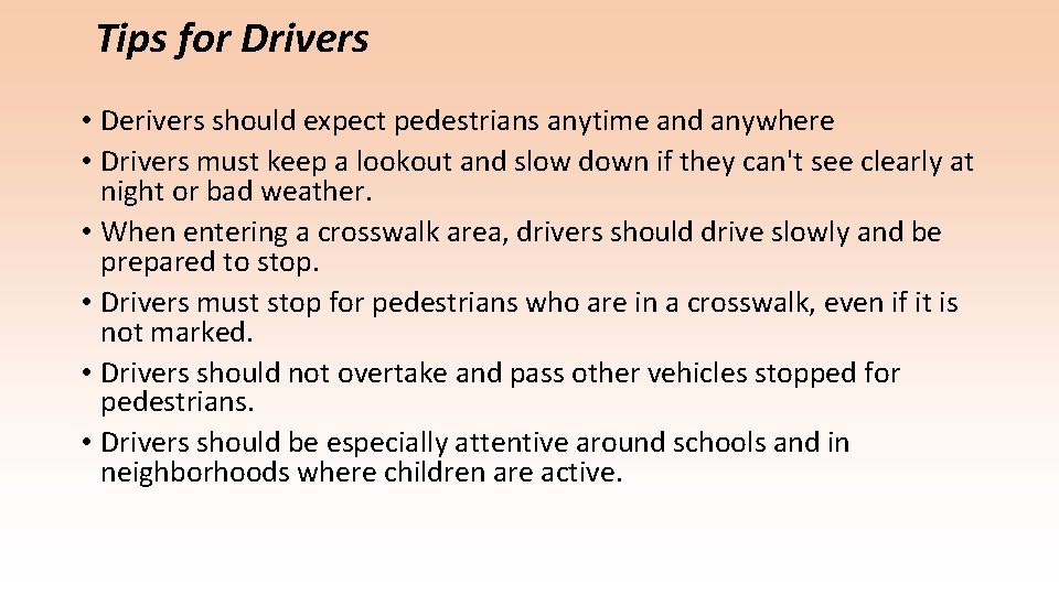Tips for Drivers • Derivers should expect pedestrians anytime and anywhere • Drivers must