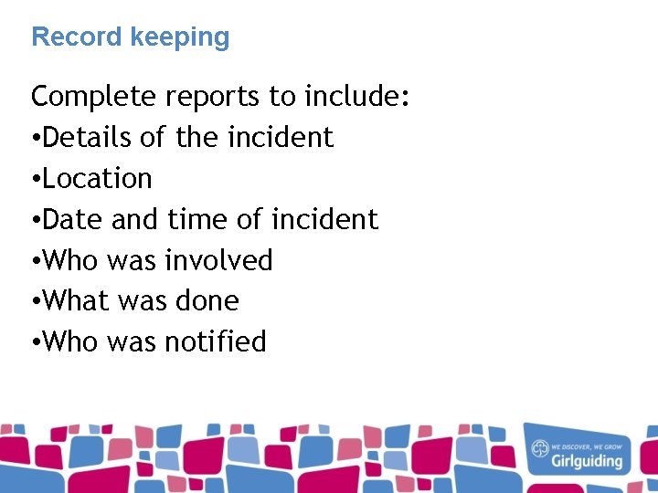 Record keeping Complete reports to include: • Details of the incident • Location •