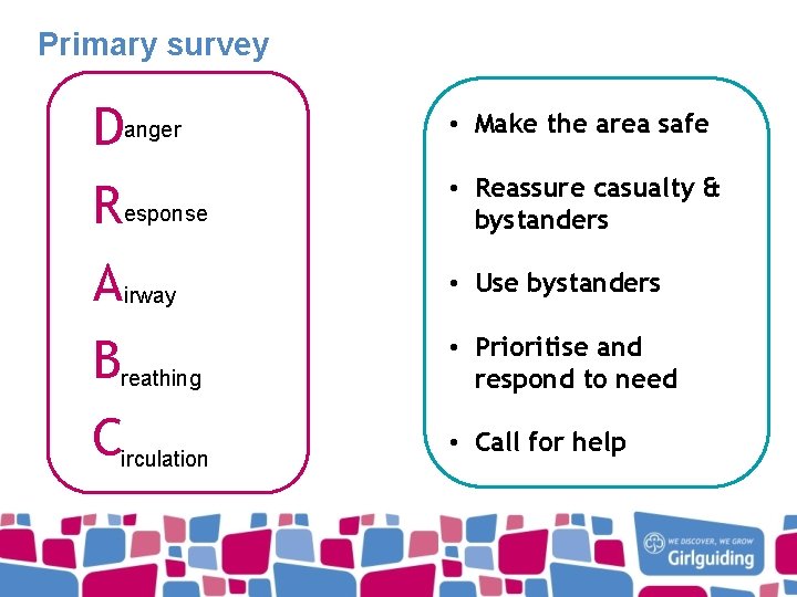 Primary survey Danger R esponse Airway Breathing Circulation • Make the area safe •