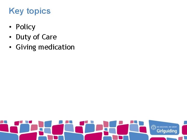 Key topics • Policy • Duty of Care • Giving medication 