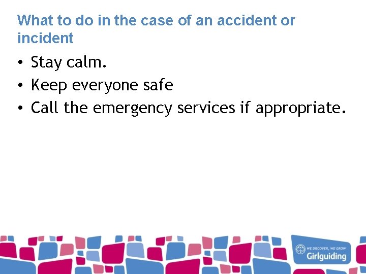 What to do in the case of an accident or incident • Stay calm.