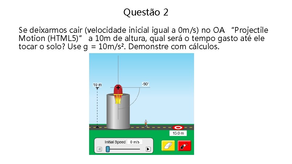 Questão 2 Se deixarmos cair (velocidade inicial igual a 0 m/s) no OA “Projectile