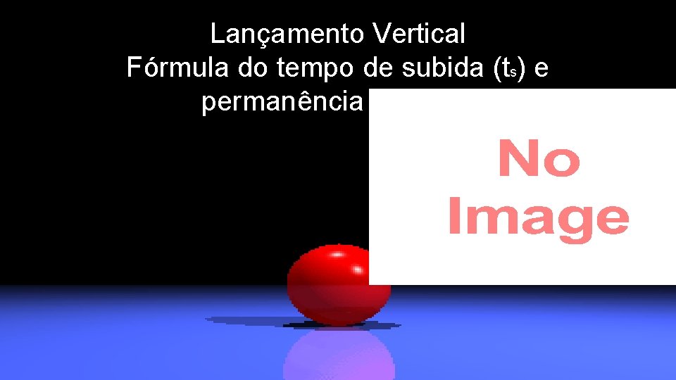 Lançamento Vertical Fórmula do tempo de subida (ts) e permanência no ar (tt) 