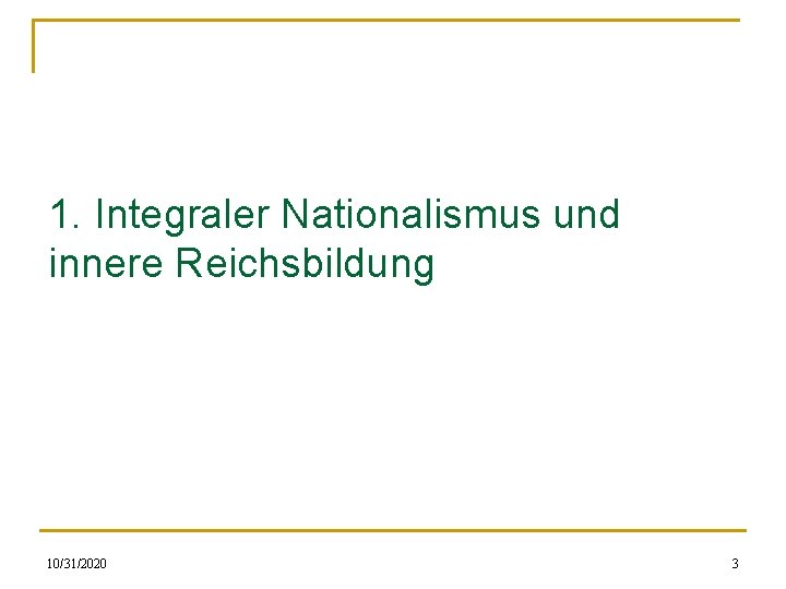 1. Integraler Nationalismus und innere Reichsbildung 10/31/2020 3 