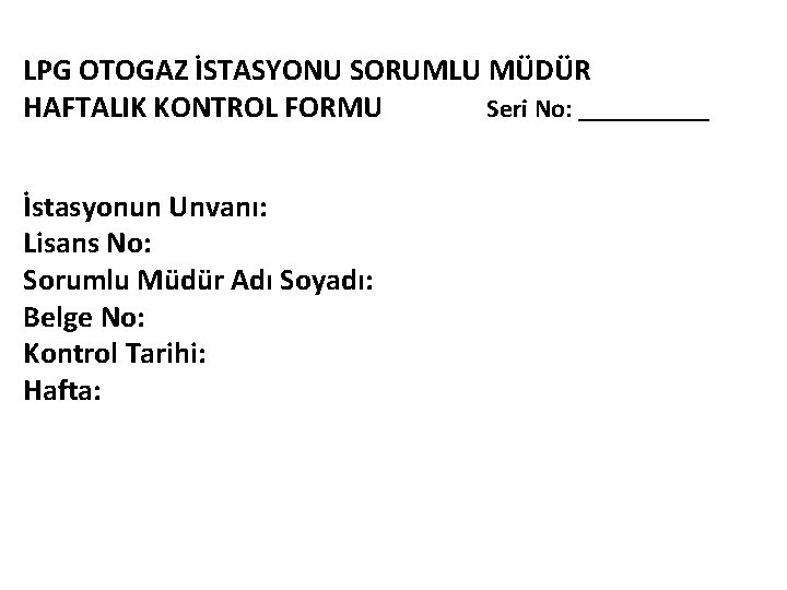 LPG OTOGAZ İSTASYONU SORUMLU MÜDÜR HAFTALIK KONTROL FORMU Seri No: _____ İstasyonun Unvanı: Lisans