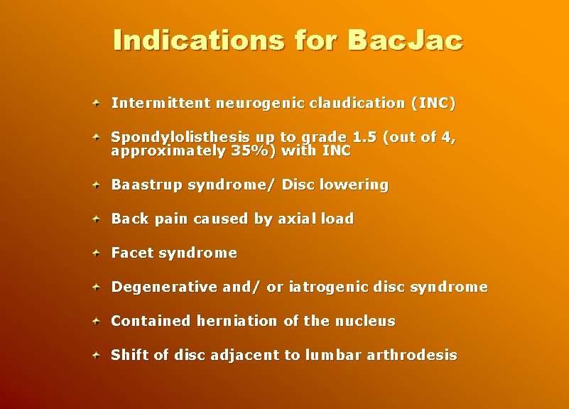 Indications for Bac. Jac Intermittent neurogenic claudication (INC) Spondylolisthesis up to grade 1. 5