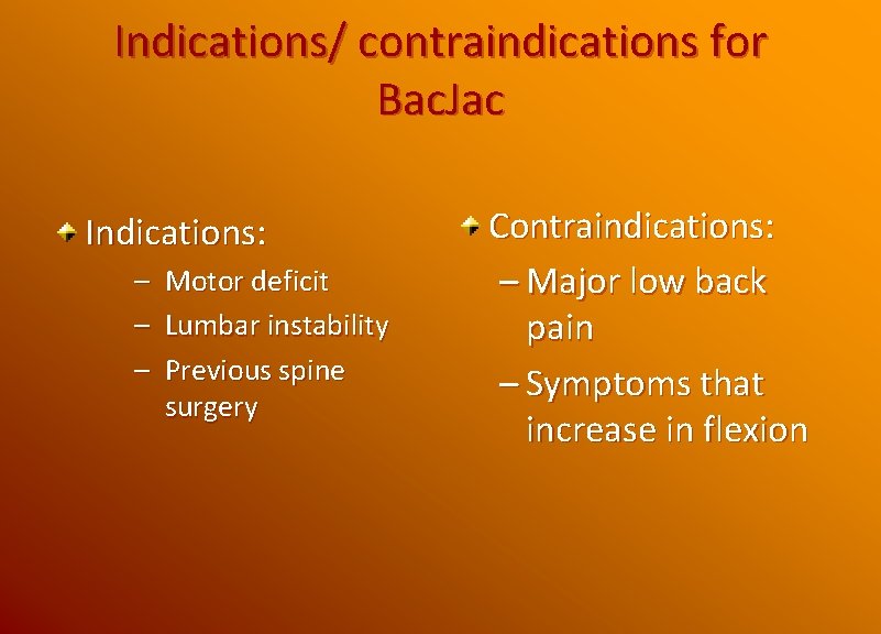 Indications/ contraindications for Bac. Jac Indications: – Motor deficit – Lumbar instability – Previous
