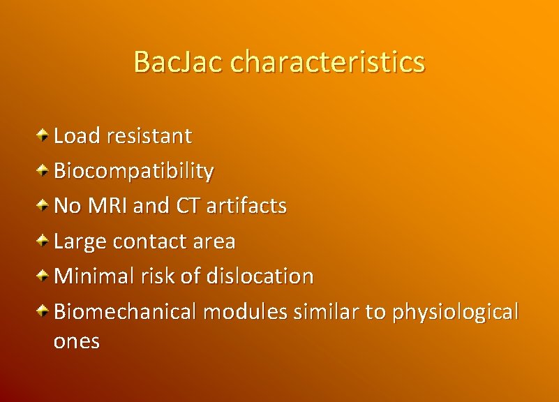 Bac. Jac characteristics Load resistant Biocompatibility No MRI and CT artifacts Large contact area