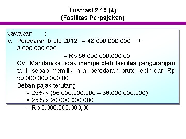 Ilustrasi 2. 15 (4) (Fasilitas Perpajakan) Jawaban : c. Peredaran bruto 2012 = 48.