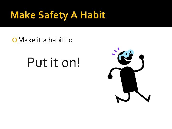 Make Safety A Habit Make it a habit to Put it on! 