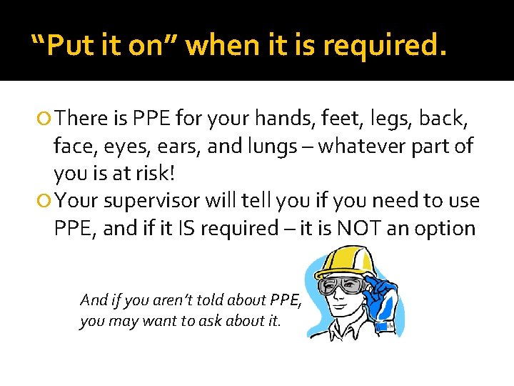 “Put it on” when it is required. There is PPE for your hands, feet,