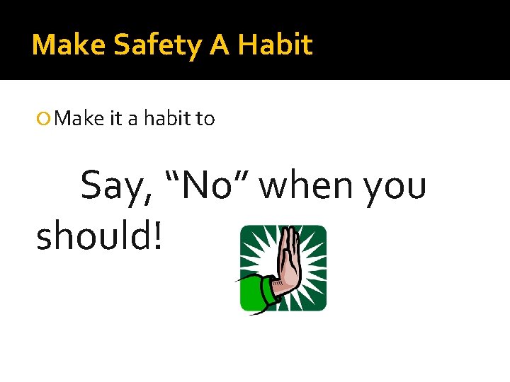 Make Safety A Habit Make it a habit to Say, “No” when you should!