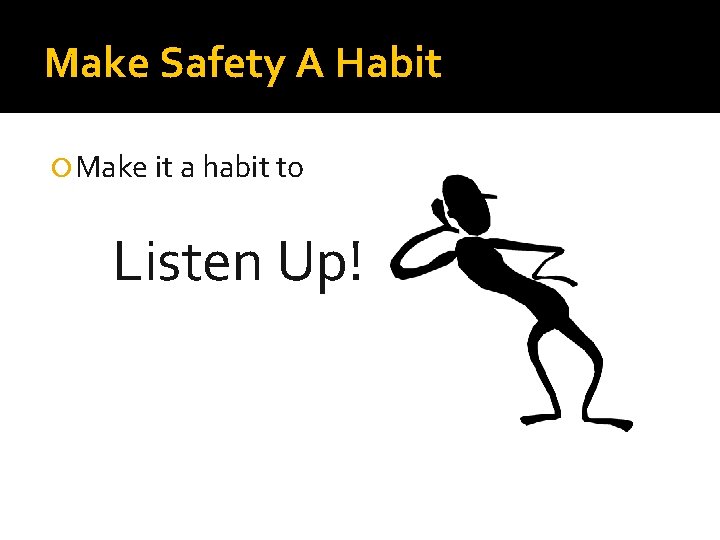 Make Safety A Habit Make it a habit to Listen Up! 