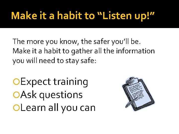 Make it a habit to “Listen up!” The more you know, the safer you’ll