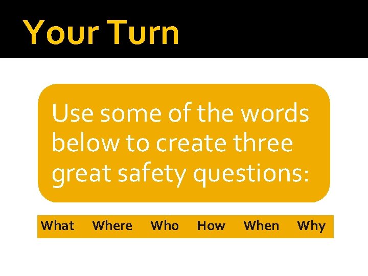 Your Turn Use some of the words below to create three great safety questions: