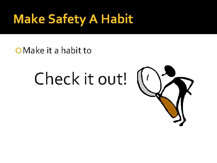 Make Safety A Habit Make it a habit to Check it out! 