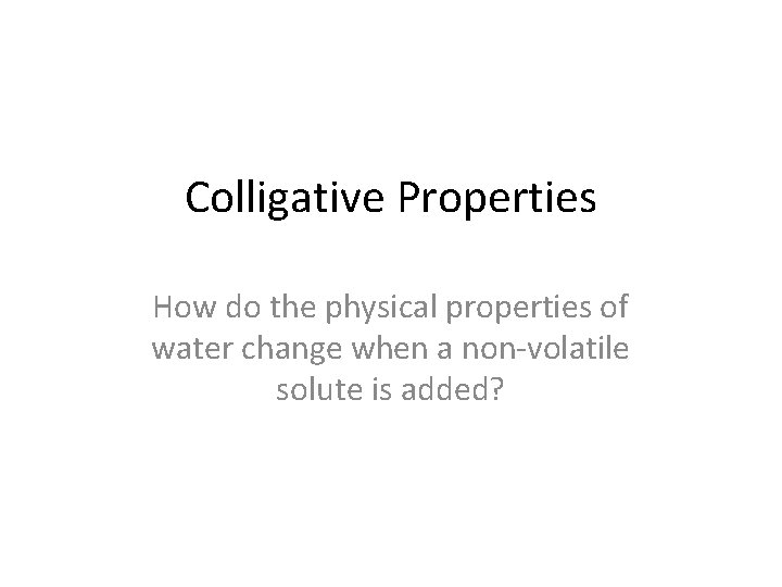 Colligative Properties How do the physical properties of water change when a non-volatile solute