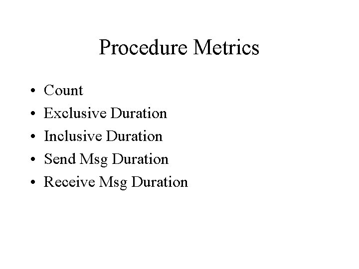 Procedure Metrics • • • Count Exclusive Duration Inclusive Duration Send Msg Duration Receive