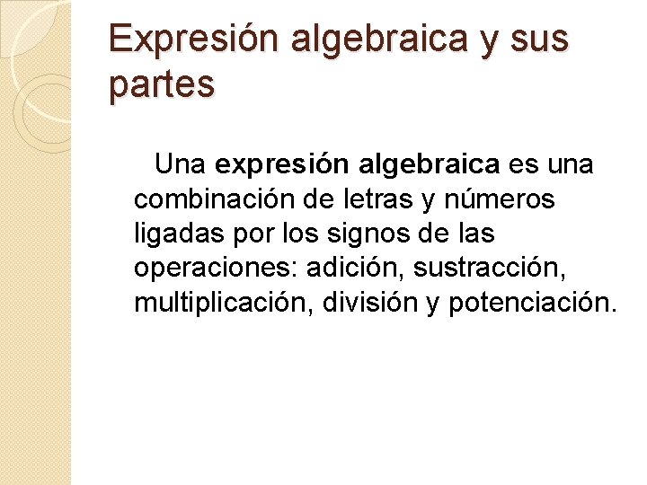 Expresión algebraica y sus partes Una expresión algebraica es una combinación de letras y