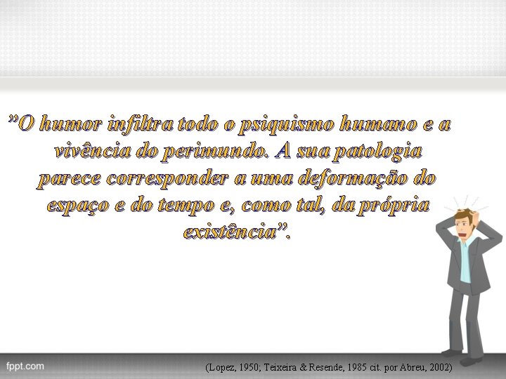 ”O humor infiltra todo o psiquismo humano e a vivência do perimundo. A sua