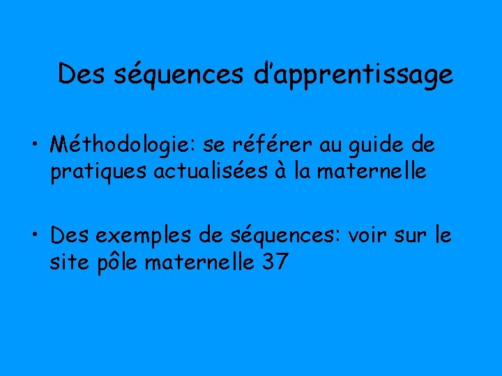 Des séquences d’apprentissage • Méthodologie: se référer au guide de pratiques actualisées à la