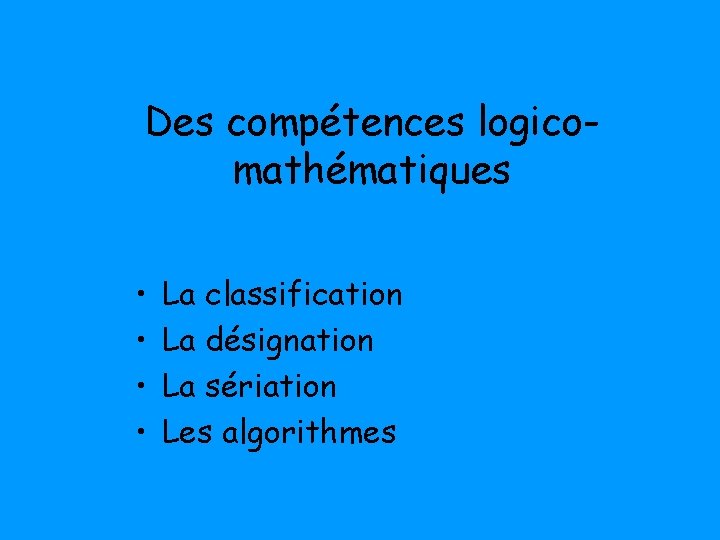 Des compétences logicomathématiques • • La classification La désignation La sériation Les algorithmes 