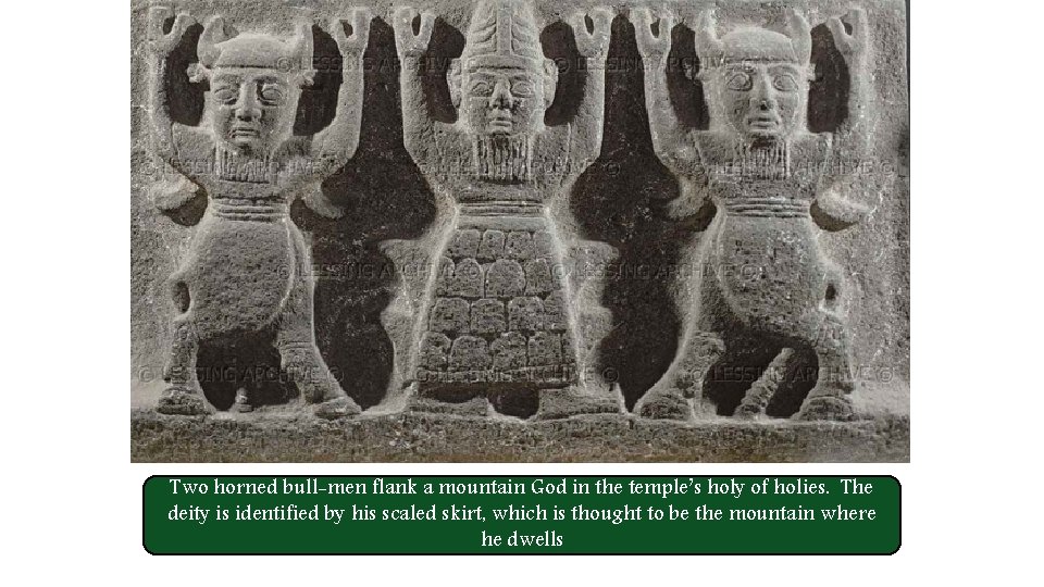 Two horned bull-men flank a mountain God in the temple’s holy of holies. The