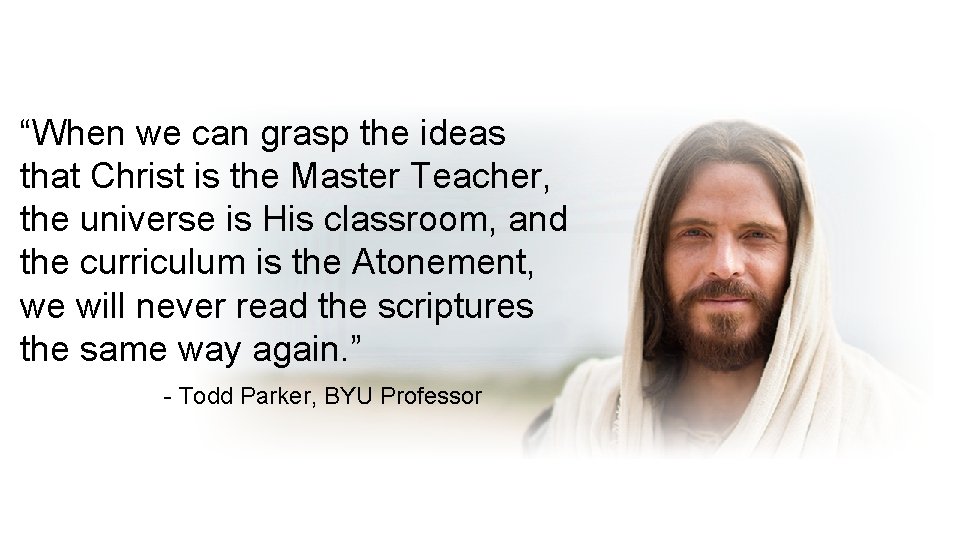 “When we can grasp the ideas that Christ is the Master Teacher, the universe