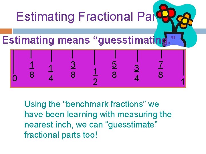 Estimating Fractional Parts Estimating means “guesstimating. ” 0 1 8 1 4 3 8
