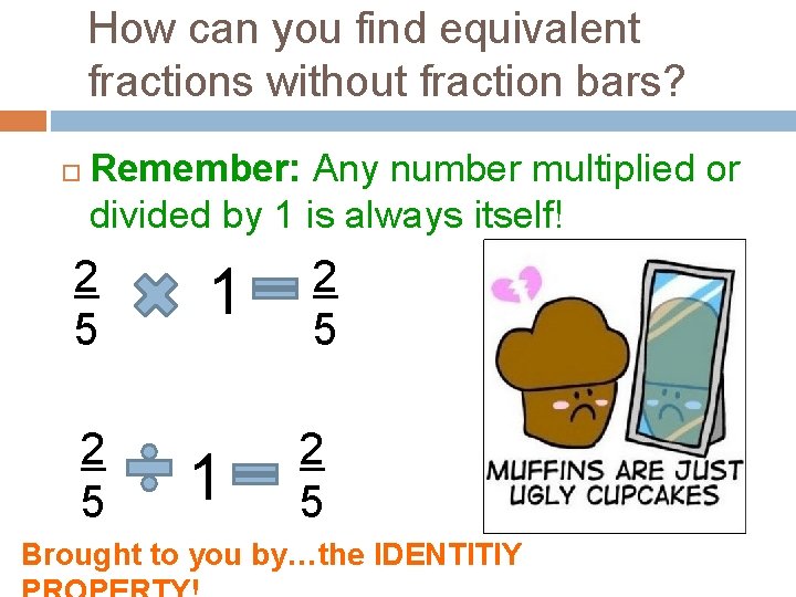 How can you find equivalent fractions without fraction bars? Remember: Any number multiplied or
