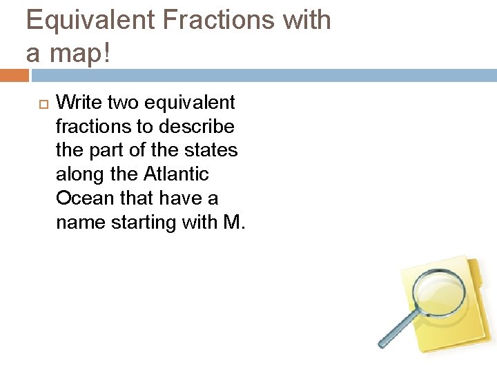 Equivalent Fractions with a map! Write two equivalent fractions to describe the part of