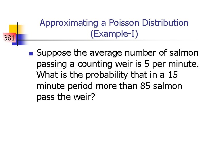 Approximating a Poisson Distribution (Example-I) 381 n Suppose the average number of salmon passing