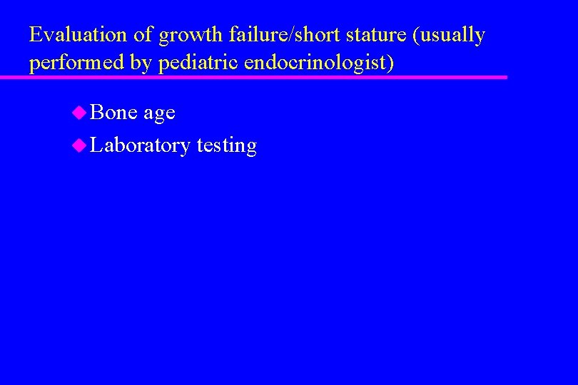 Evaluation of growth failure/short stature (usually performed by pediatric endocrinologist) u Bone age u