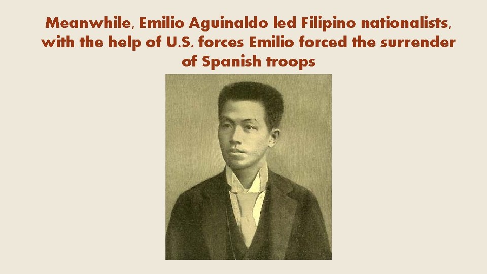 Meanwhile, Emilio Aguinaldo led Filipino nationalists, with the help of U. S. forces Emilio